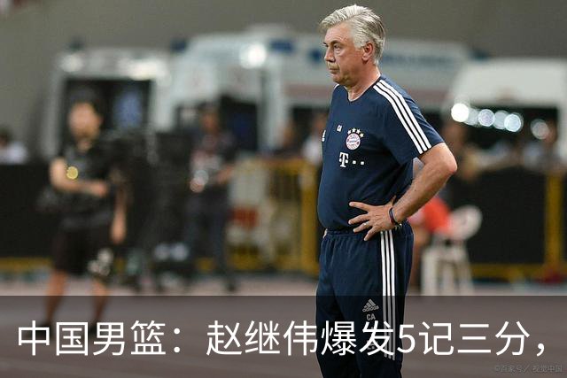 中国男篮：赵继伟爆发5记三分，奇兵17分，林庭谦空砍28分