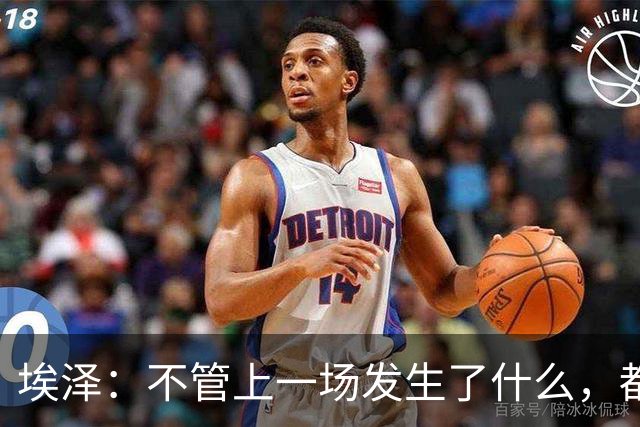 埃泽：不管上一场发生了什么，都会带着同样的心态和专注进入比赛