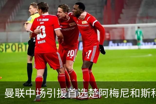 曼联中场引援首选楚阿梅尼和斯科特 与热刺抢荷兰边锋