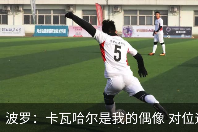 波罗：卡瓦哈尔是我的偶像 对位迪亚斯和K77这样的球员能使我进步