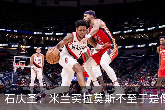 石庆圣：米兰买拉莫斯不至于是傻x 想要大货7000万也不一定拿得下