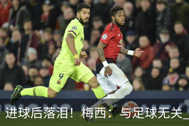 进球后落泪！梅西：与足球无关 之前经历了一段艰难时光