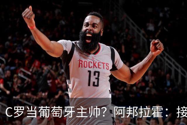 C罗当葡萄牙主帅？阿邦拉霍：接下来5届赛事他每场都会派自己上场
